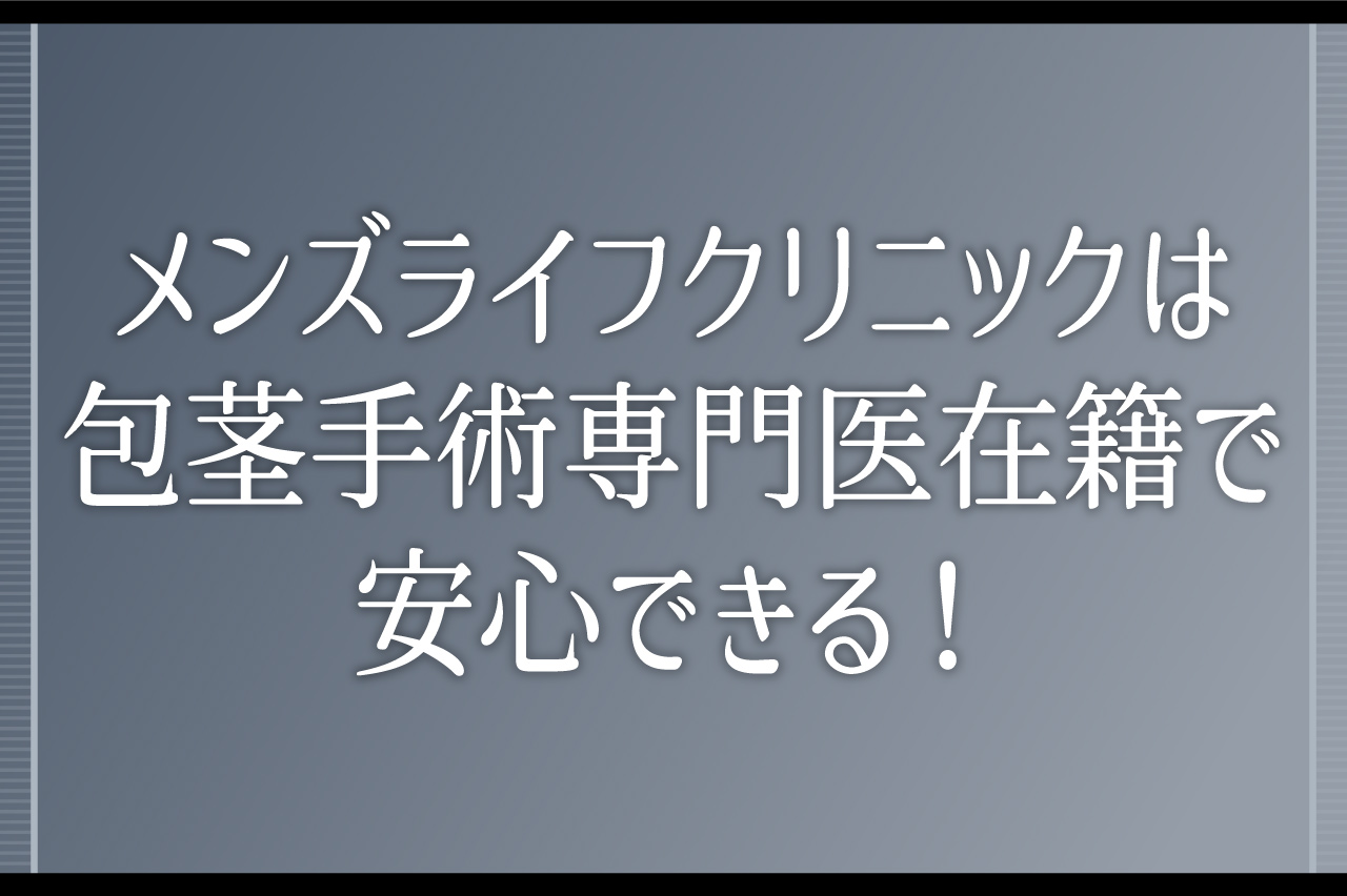 メンズライフクリニックは包茎手術専門医在籍で安心できる！